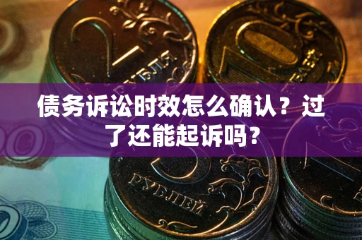 武汉债务诉讼时效怎么确认？过了还能起诉吗？