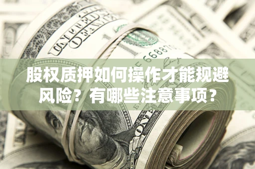 武汉股权质押如何操作才能规避风险？有哪些注意事项？