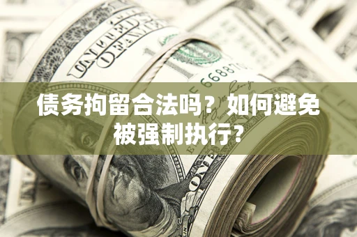 武汉债务拘留合法吗？如何避免被强制执行？
