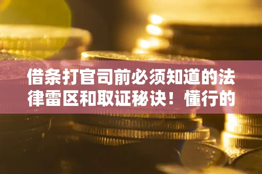 武汉借条打官司前必须知道的法律雷区和取证秘诀！懂行的人已经留好这些证据