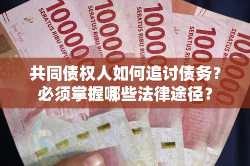 武汉共同债权人如何追讨债务？必须掌握哪些法律途径？