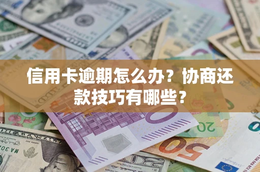 武汉信用卡逾期怎么办？协商还款技巧有哪些？