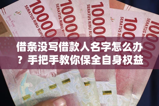 武汉借条没写借款人名字怎么办？手把手教你保全自身权益
