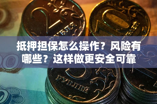 武汉抵押担保怎么操作？风险有哪些？这样做更安全可靠