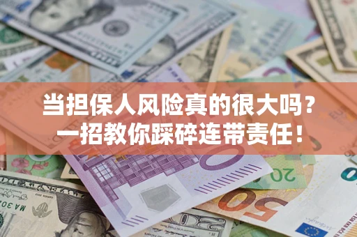 武汉当担保人风险真的很大吗？一招教你踩碎连带责任！
