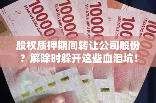 武汉股权质押期间转让公司股份？解除时躲开这些血泪坑！