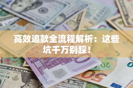 武汉高效追款全流程解析：这些坑千万别踩！