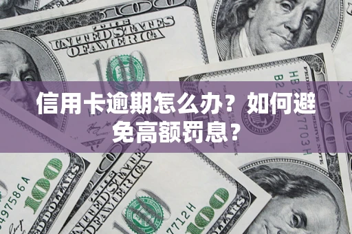 武汉信用卡逾期怎么办？如何避免高额罚息？