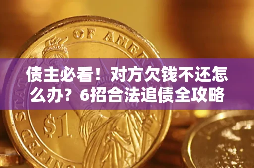 武汉债主必看！对方欠钱不还怎么办？6招合法追债全攻略