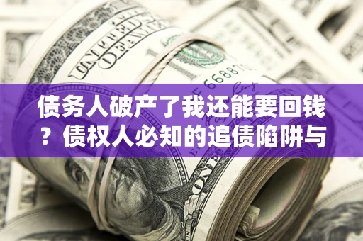 武汉债务人破产了我还能要回钱？债权人必知的追债陷阱与破局之道