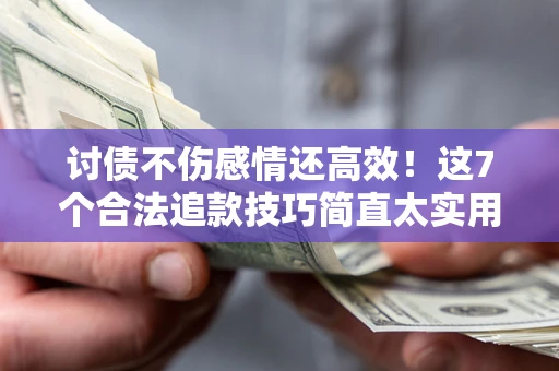 武汉讨债不伤感情还高效！这7个合法追款技巧简直太实用