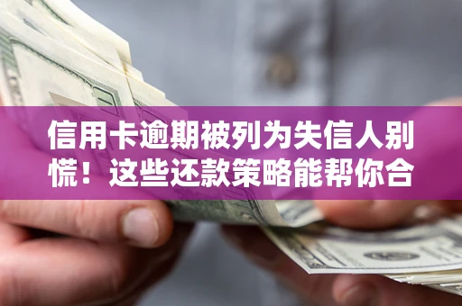 武汉信用卡逾期被列为失信人别慌！这些还款策略能帮你合法止损