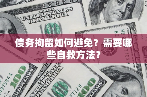 武汉债务拘留如何避免？需要哪些自救方法？