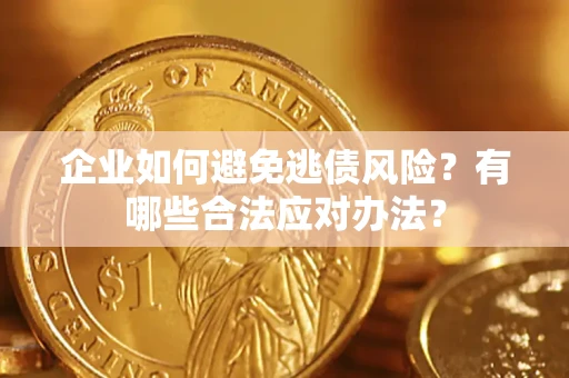 武汉企业如何避免逃债风险？有哪些合法应对办法？
