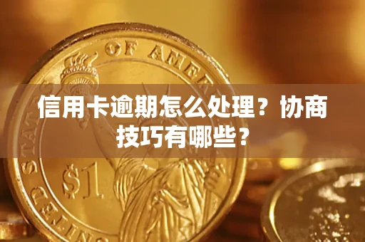 武汉信用卡逾期怎么处理？协商技巧有哪些？