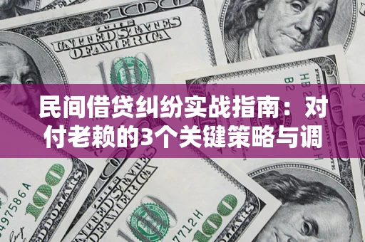 武汉民间借贷纠纷实战指南：对付老赖的3个关键策略与调解盲区解析