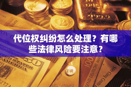 武汉代位权纠纷怎么处理？有哪些法律风险要注意？