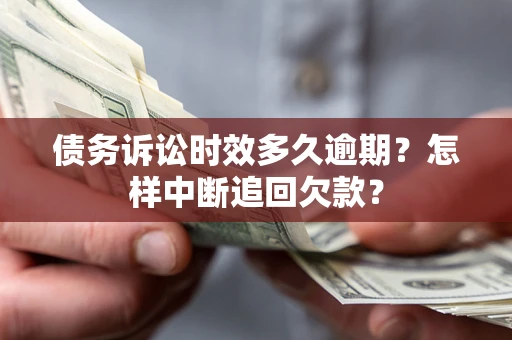 武汉债务诉讼时效多久逾期？怎样中断追回欠款？