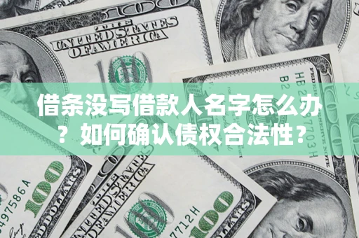 武汉借条没写借款人名字怎么办？如何确认债权合法性？
