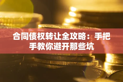 武汉合同债权转让全攻略：手把手教你避开那些坑
