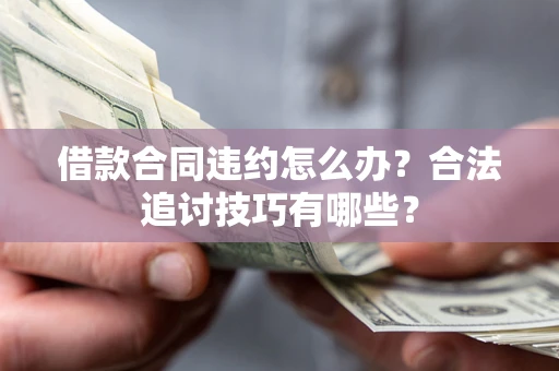 武汉借款合同违约怎么办？合法追讨技巧有哪些？