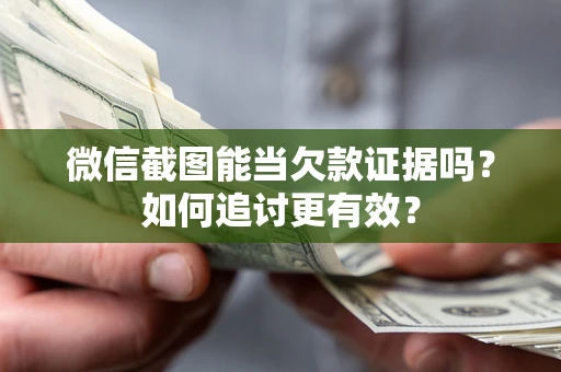 武汉微信截图能当欠款证据吗？如何追讨更有效？