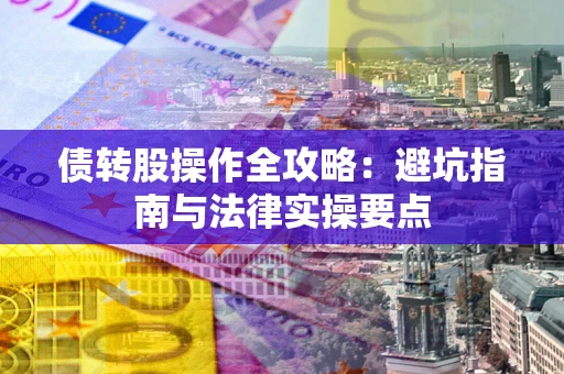 武汉债转股操作全攻略：避坑指南与法律实操要点