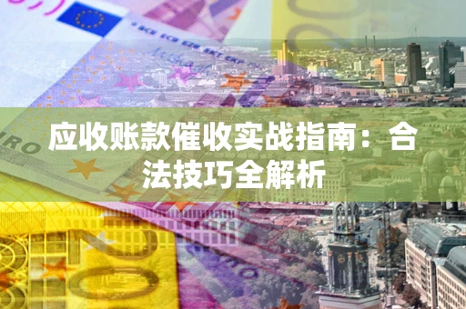 武汉应收账款催收实战指南：合法技巧全解析