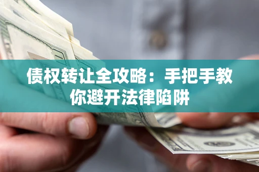 武汉债权转让全攻略：手把手教你避开法律陷阱