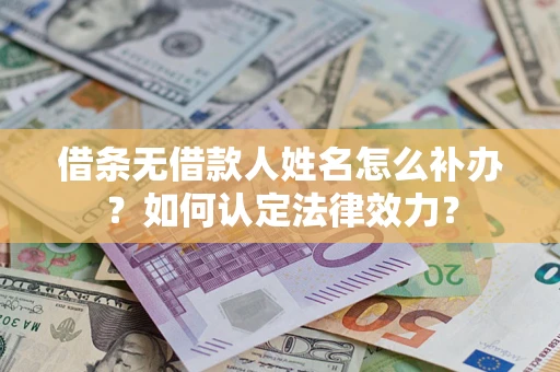 武汉借条无借款人姓名怎么补办？如何认定法律效力？
