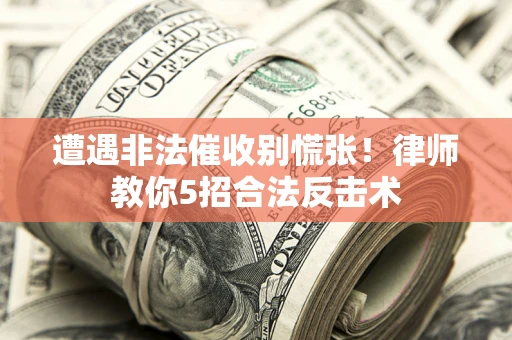 武汉遭遇非法催收别慌张！律师教你5招合法反击术
