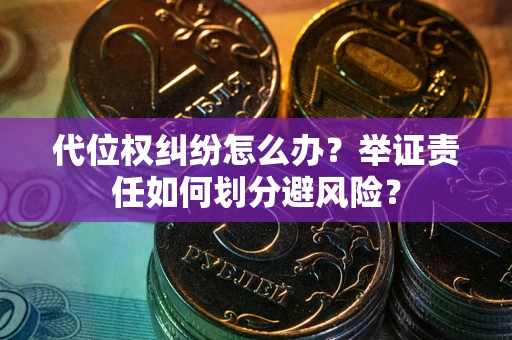 武汉代位权纠纷怎么办？举证责任如何划分避风险？