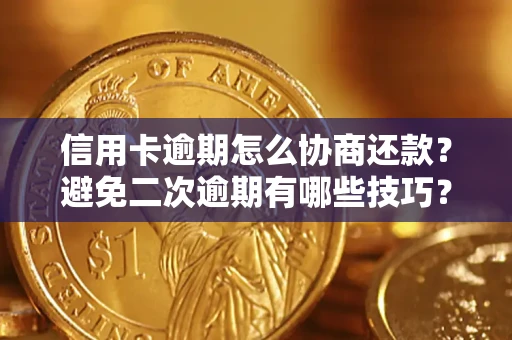 武汉信用卡逾期怎么协商还款？避免二次逾期有哪些技巧？