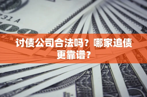 武汉讨债公司合法吗？哪家追债更靠谱？