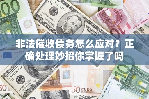 武汉非法催收债务怎么应对？正确处理妙招你掌握了吗