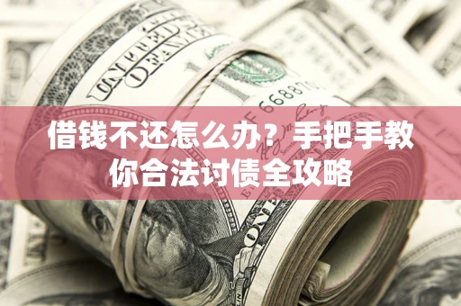 武汉借钱不还怎么办？手把手教你合法讨债全攻略