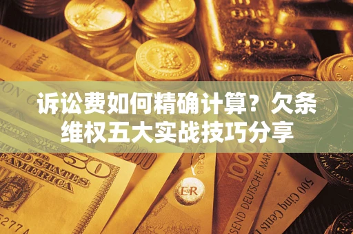 武汉诉讼费如何精确计算？欠条维权五大实战技巧分享