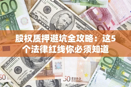 武汉股权质押避坑全攻略：这5个法律红线你必须知道