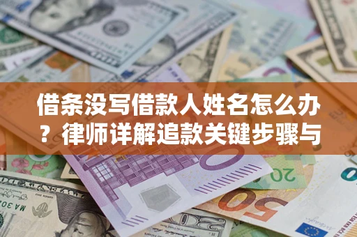 武汉借条没写借款人姓名怎么办？律师详解追款关键步骤与证据链构建