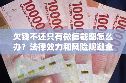 武汉欠钱不还只有微信截图怎么办？法律效力和风险规避全解析