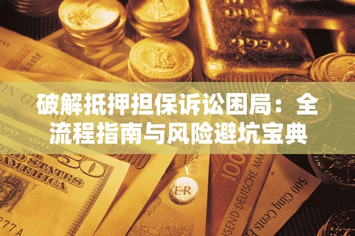 武汉破解抵押担保诉讼困局:全流程指南与风险避坑宝典 武汉破解抵押担保诉讼困局:全流程指南与风险避坑宝典