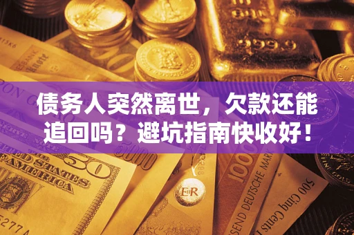 武汉债务人突然离世，欠款还能追回吗？避坑指南快收好！