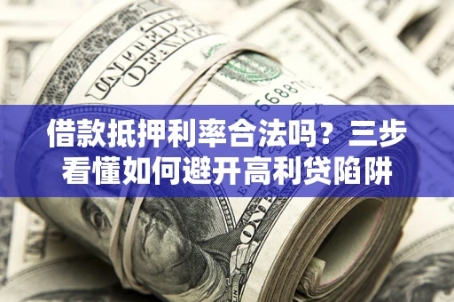 武汉借款抵押利率合法吗？三步看懂如何避开高利贷陷阱