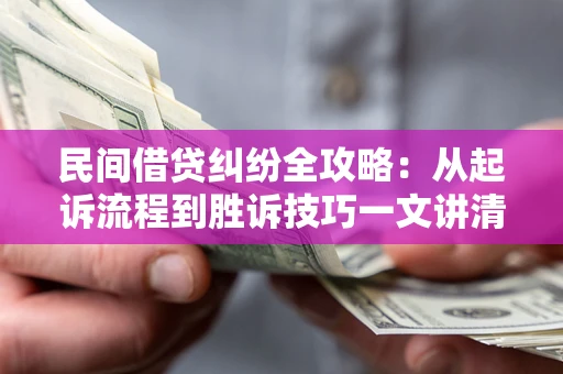 武汉民间借贷纠纷全攻略：从起诉流程到胜诉技巧一文讲清