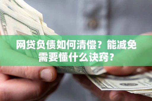 武汉网贷负债如何清偿？能减免需要懂什么诀窍？