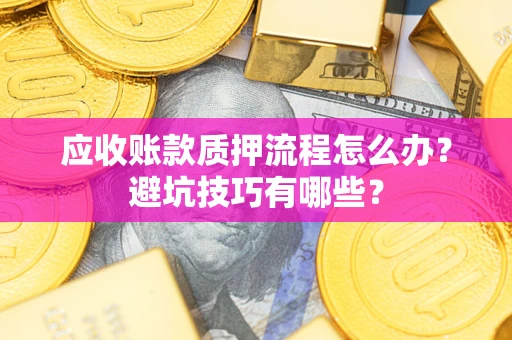 武汉应收账款质押流程怎么办？避坑技巧有哪些？