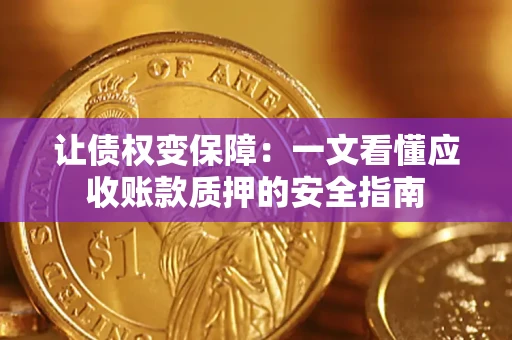 武汉让债权变保障：一文看懂应收账款质押的安全指南