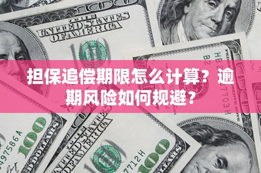 武汉担保追偿期限怎么计算？逾期风险如何规避？