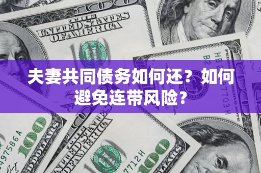 武汉夫妻共同债务如何还？如何避免连带风险？