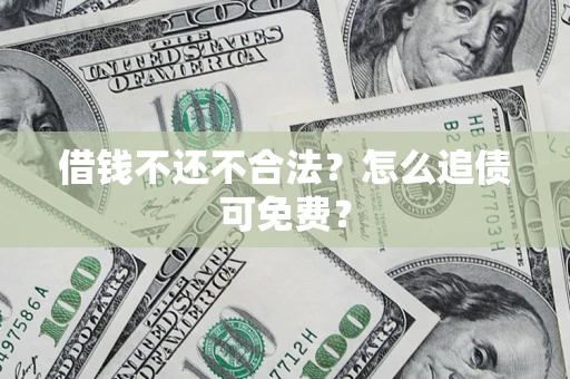 武汉借钱不还不合法？怎么追债可免费？